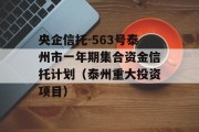 央企信托-563号泰州市一年期集合资金信托计划（泰州重大投资项目）