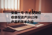 安鑫一号-开达投资应收债权资产2023年产品的简单介绍