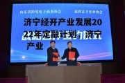 济宁经开产业发展2022年定融计划，济宁 产业