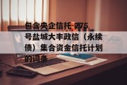 包含央企信托-275号盐城大丰政信（永续债）集合资金信托计划的词条