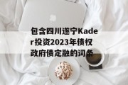 包含四川遂宁Kader投资2023年债权政府债定融的词条