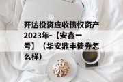 开达投资应收债权资产2023年-【安鑫一号】（华安鼎丰债券怎么样）