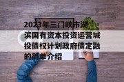 2023年三门峡市湖滨国有资本投资运营城投债权计划政府债定融的简单介绍