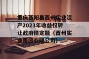 重庆酉阳县酉州实业资产2023年收益权转让政府债定融（酉州实业集团有限公司）