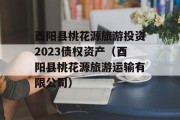 酉阳县桃花源旅游投资2023债权资产（酉阳县桃花源旅游运输有限公司）