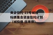 央企信托-23号城投标债集合资金信托计划（城投债 信用债）