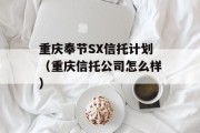 重庆奉节SX信托计划（重庆信托公司怎么样）