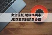 央企信托-地级扬州市JD区政信的简单介绍