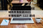 包含重庆市万盛经开区城市开发投资2023年债权资产（二）的词条