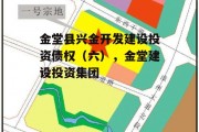 金堂县兴金开发建设投资债权（六），金堂建设投资集团