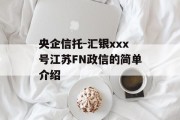 央企信托-汇银xxx号江苏FN政信的简单介绍