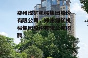 郑州煤矿机械集团股份有限公司，郑州煤矿机械集团股份有限公司招聘