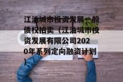 江油城市投资发展一般债权拍卖（江油城市投资发展有限公司2020年系列定向融资计划）