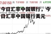 今日汇率中国银行，今日汇率中国银行美元