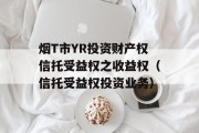 烟T市YR投资财产权信托受益权之收益权（信托受益权投资业务）