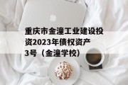 重庆市金潼工业建设投资2023年债权资产3号（金潼学校）