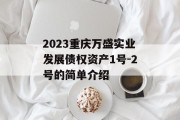 2023重庆万盛实业发展债权资产1号-2号的简单介绍