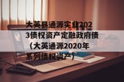 大英县通源实业2023债权资产定融政府债（大英通源2020年系列债权资产）