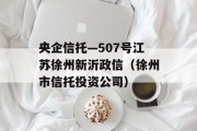 央企信托—507号江苏徐州新沂政信（徐州市信托投资公司）