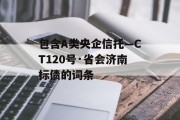 包含A类央企信托—CT120号·省会济南标债的词条