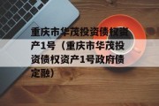 重庆市华茂投资债权资产1号（重庆市华茂投资债权资产1号政府债定融）