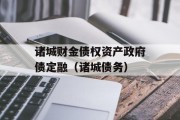 诸城财金债权资产政府债定融（诸城债务）