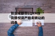 包含成都市LQXN投资债权资产拍卖转让的词条