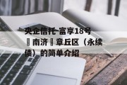 央企信托-富享18号‮南济‬章丘区（永续债）的简单介绍