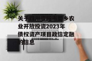 关于四川资阳市蜀乡农业开放投资2023年债权资产项目政信定融的信息