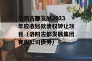 洛阳古都发展2023年应收账款债权转让项目（洛阳古都发展集团有限公司债券）