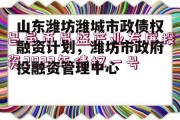 山东潍坊潍城市政债权融资计划，潍坊市政府投融资管理中心