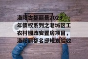 洛阳古都丽景2023年债权系列之老城区工农村棚改安置房项目，洛阳丽都名邸规划验收