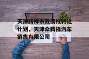 天津腾祥市政债权转让计划，天津众腾祥汽车销售有限公司