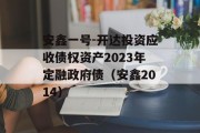 安鑫一号-开达投资应收债权资产2023年定融政府债（安鑫2014）