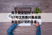 关于央企信托-RY467号江苏泰兴集合资金信托计划的信息