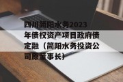 四川简阳水务2023年债权资产项目政府债定融（简阳水务投资公司原董事长）