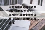 河南洛阳西苑国有资本2023年债权系列之涧西区兴隆寨安置房项目（洛阳市涧西区兴隆寨村）