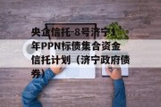 央企信托-8号济宁1年PPN标债集合资金信托计划（济宁政府债券）