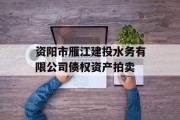 资阳市雁江建投水务有限公司债权资产拍卖