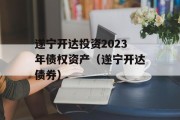 遂宁开达投资2023年债权资产（遂宁开达债券）