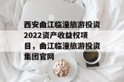 西安曲江临潼旅游投资2022资产收益权项目，曲江临潼旅游投资集团官网