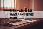 包含XX信托-省会西安曲江AAA非标政信的词条