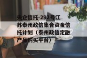 央企信托-292号江苏泰州政信集合资金信托计划（泰州政信定融产品购买平台）