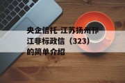 央企信托-江苏扬州邗江非标政信（323）的简单介绍