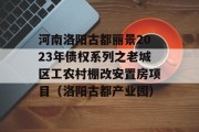 河南洛阳古都丽景2023年债权系列之老城区工农村棚改安置房项目（洛阳古都产业园）