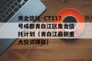 央企信托·CT117号成都青白江区集合信托计划（青白江最新重大投资项目）