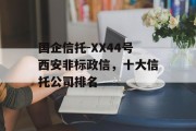 国企信托-XX44号西安非标政信，十大信托公司排名