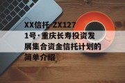 XX信托-ZX1271号·重庆长寿投资发展集合资金信托计划的简单介绍