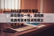 2022洛阳西苑国投政信债权一号，洛阳西苑国有资本投资有限公司怎么样