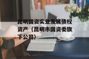 昆明国资实业发展债权资产（昆明市国资委旗下公司）